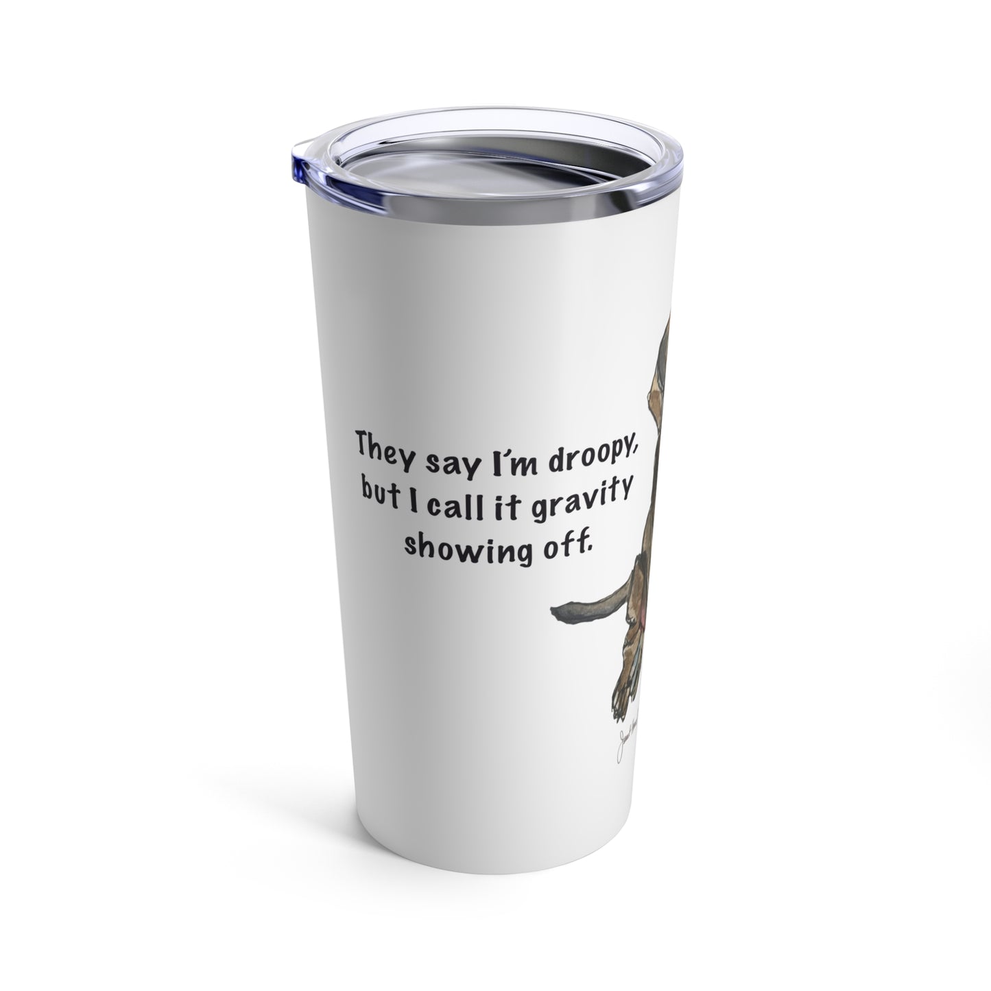 Tumbler 20oz "They Say I'm Droopy..." by Janet Hoard