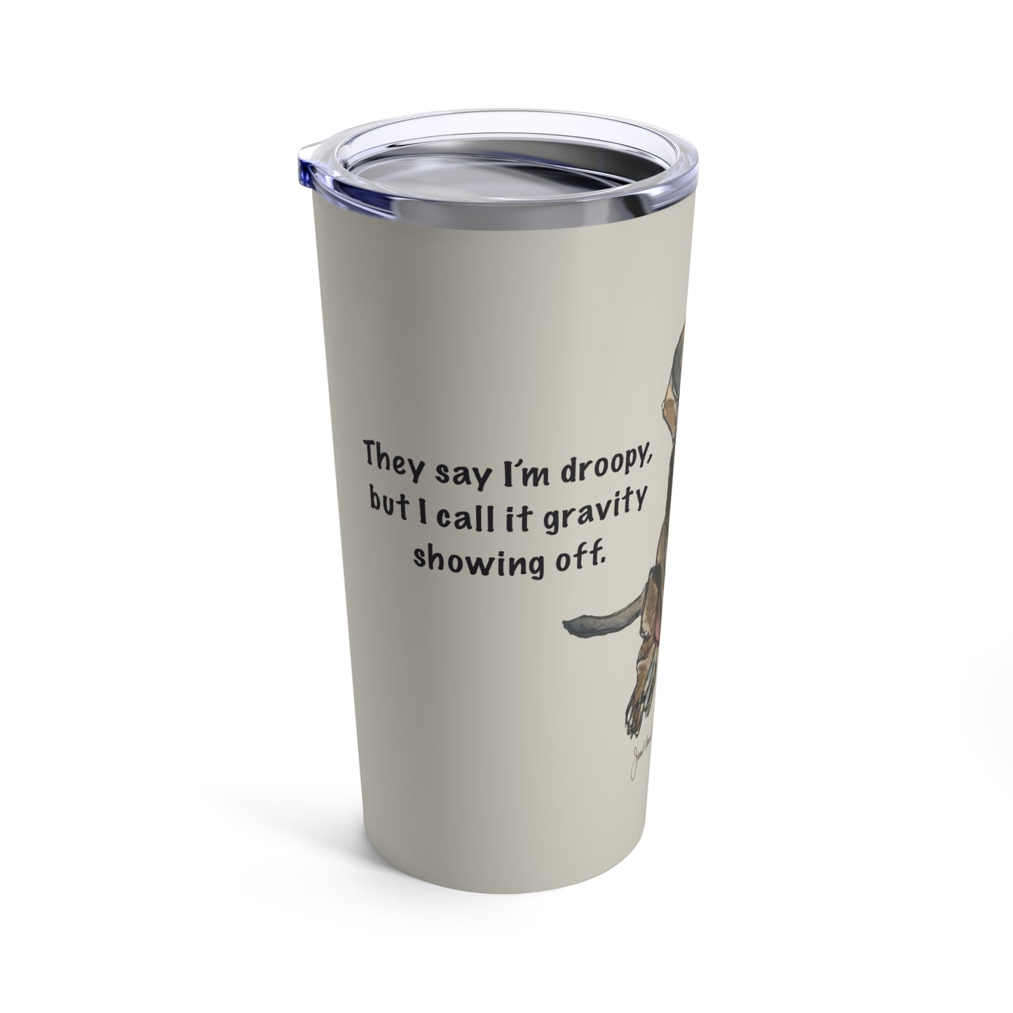 Tan Tumbler 20oz  "They Say I'm Droopy..." by Janet Hoard